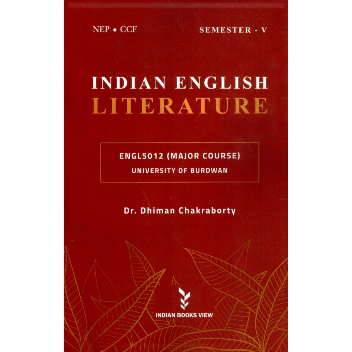 INDIAN ENGLISH LITERATURE Semester-5, Burdwan University Major Course [ENGL5012] By Dr. Dhiman Chakraborty