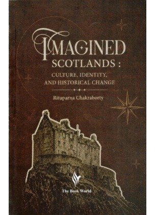 Imagined Scotland: Culture, Identity and Historical Change By Rituparna Chakraborty