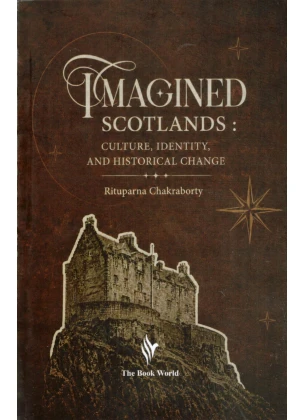 Imagined Scotland: Culture, Identity and Historical Change By Rituparna Chakraborty